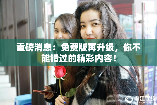 重磅消息：免费版再升级，你不能错过的精彩内容！