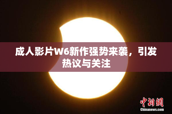 成人影片W6新作强势来袭，引发热议与关注
