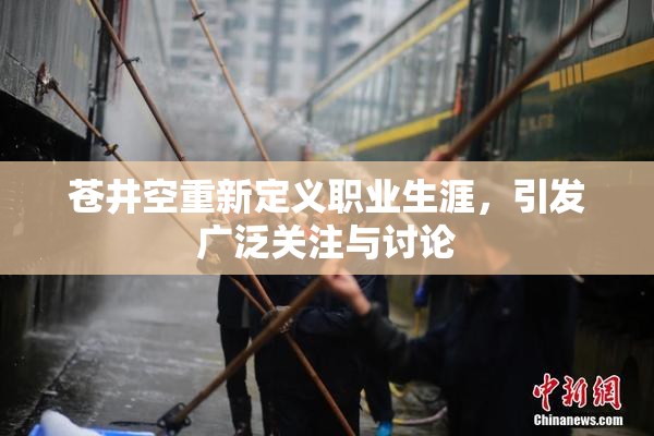 苍井空重新定义职业生涯，引发广泛关注与讨论
