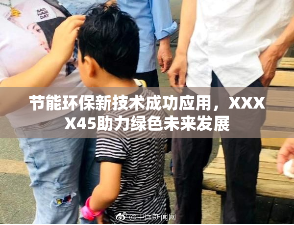 节能环保新技术成功应用，XXXX45助力绿色未来发展