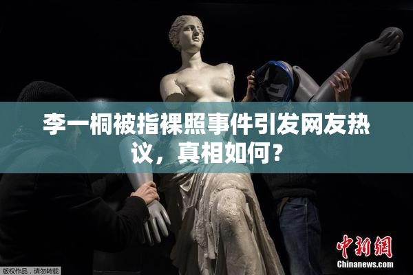 李一桐被指裸照事件引发网友热议，真相如何？