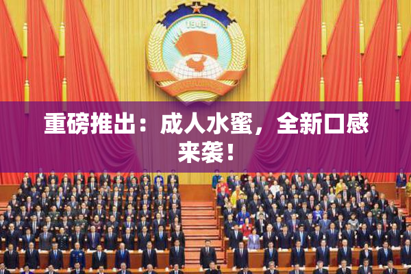 重磅推出：成人水蜜，全新口感来袭！