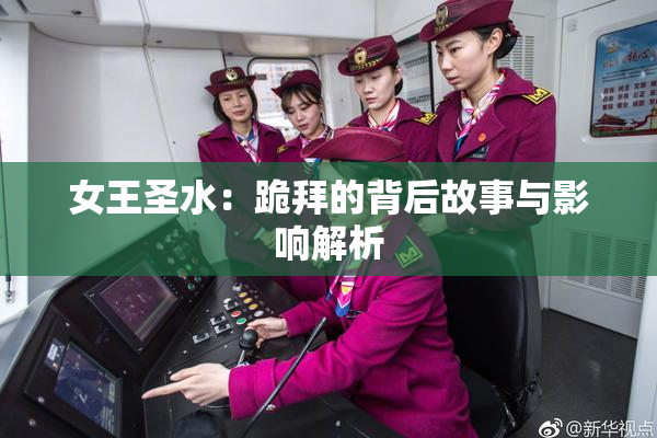 女王圣水：跪拜的背后故事与影响解析