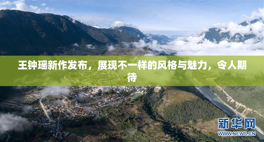 王钟瑶新作发布，展现不一样的风格与魅力，令人期待