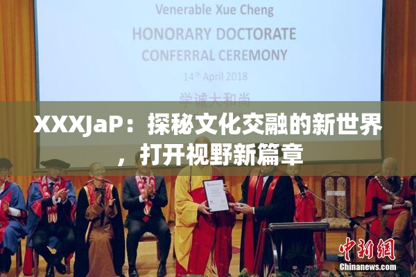 XXXJaP：探秘文化交融的新世界，打开视野新篇章