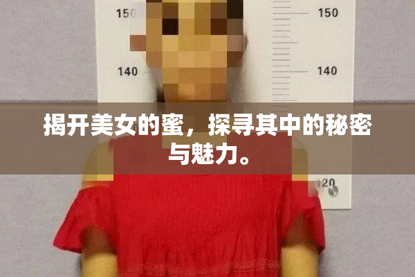 揭开美女的蜜，探寻其中的秘密与魅力。