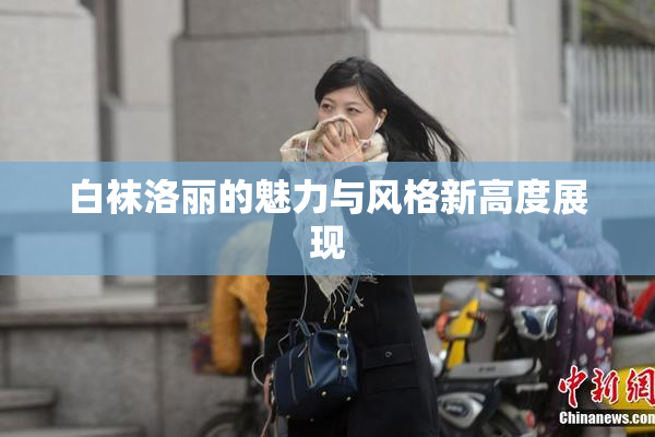 白袜洛丽的魅力与风格新高度展现