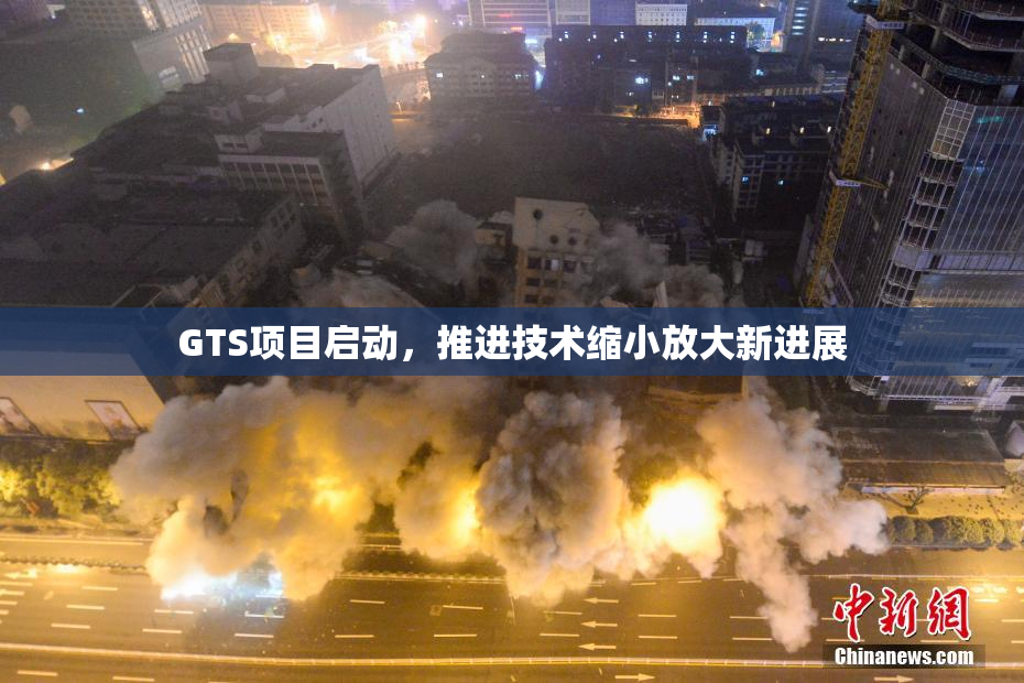 GTS项目启动，推进技术缩小放大新进展