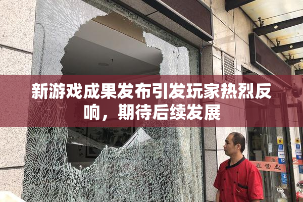 新游戏成果发布引发玩家热烈反响，期待后续发展