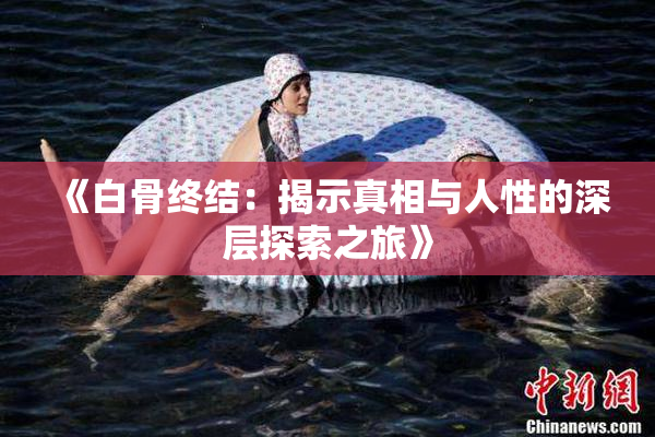 《白骨终结：揭示真相与人性的深层探索之旅》