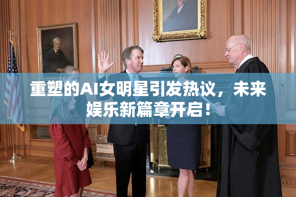 重塑的AI女明星引发热议，未来娱乐新篇章开启！
