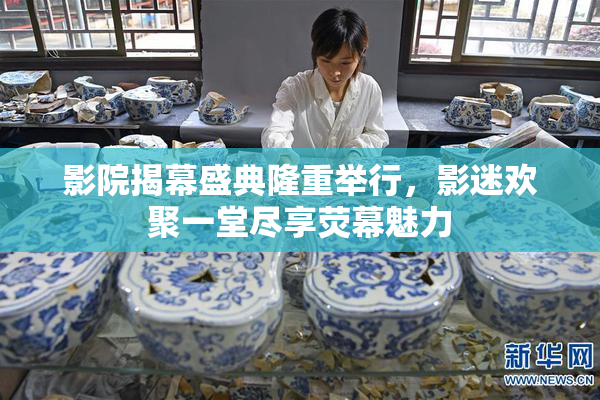 影院揭幕盛典隆重举行，影迷欢聚一堂尽享荧幕魅力