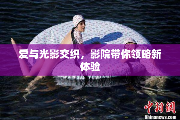 爱与光影交织，影院带你领略新体验