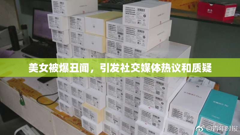 美女被爆丑闻，引发社交媒体热议和质疑