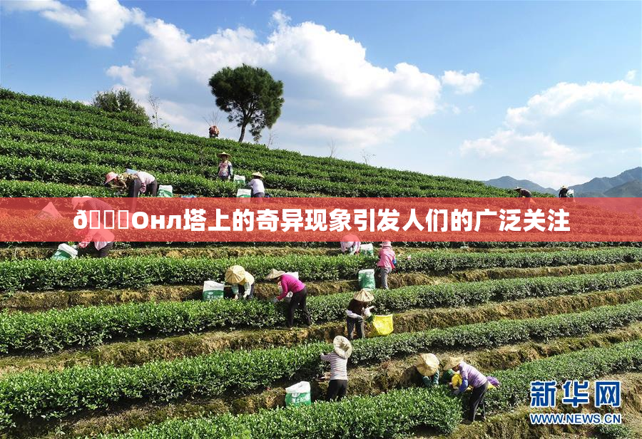 🐔Oнл塔上的奇异现象引发人们的广泛关注