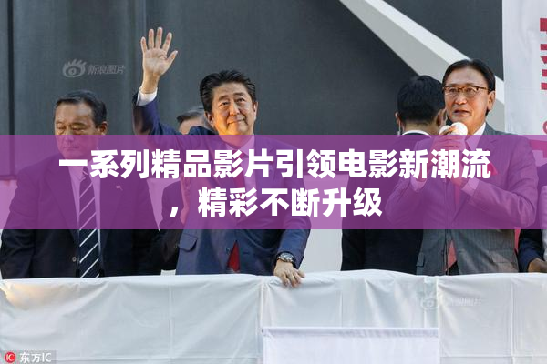 一系列精品影片引领电影新潮流，精彩不断升级