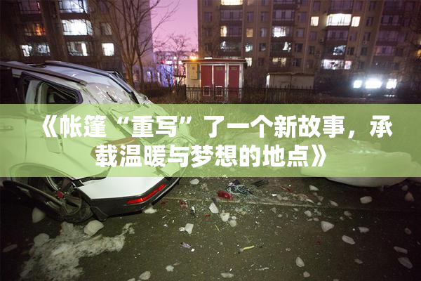 《帐篷“重写”了一个新故事，承载温暖与梦想的地点》