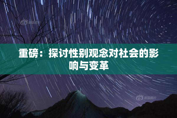 重磅：探讨性别观念对社会的影响与变革