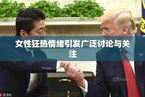 女性狂热情绪引发广泛讨论与关注