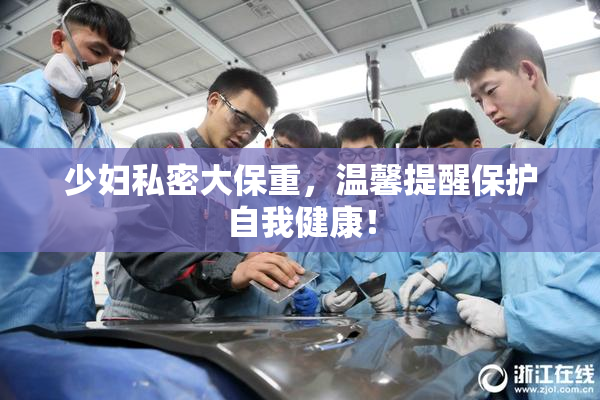 少妇私密大保重，温馨提醒保护自我健康！
