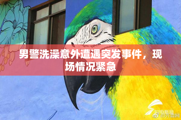 男警洗澡意外遭遇突发事件，现场情况紧急