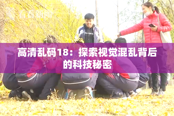 高清乱码18：探索视觉混乱背后的科技秘密