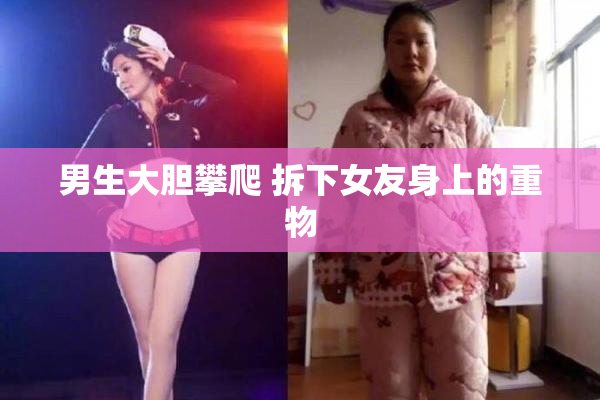 男生大胆攀爬 拆下女友身上的重物