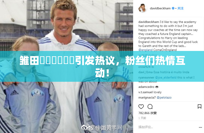 雏田❌‌❌‌❌‌引发热议，粉丝们热情互动！