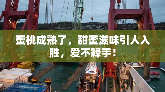 蜜桃成熟了，甜蜜滋味引人入胜，爱不释手！