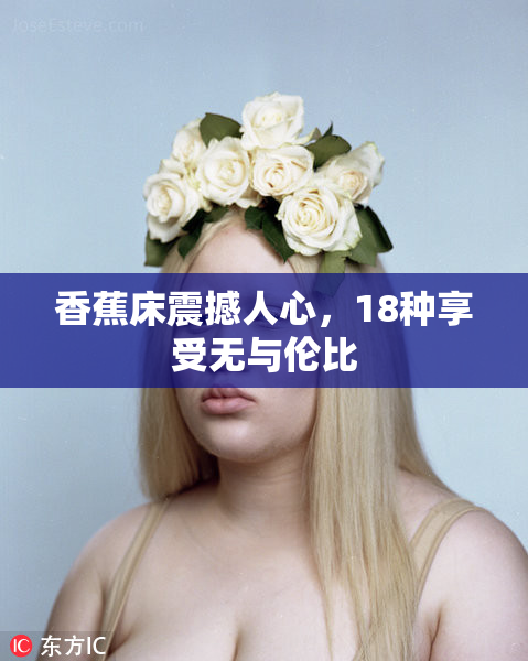 香蕉床震撼人心，18种享受无与伦比