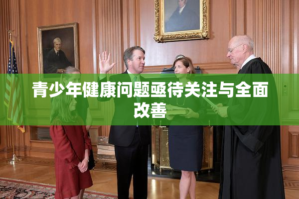 青少年健康问题亟待关注与全面改善