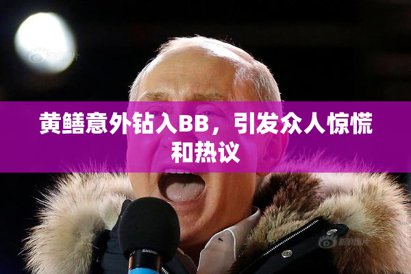 黄鳝意外钻入BB，引发众人惊慌和热议