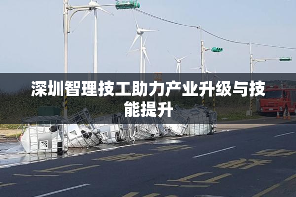深圳智理技工助力产业升级与技能提升