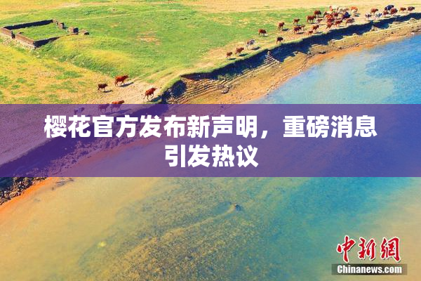 樱花官方发布新声明，重磅消息引发热议