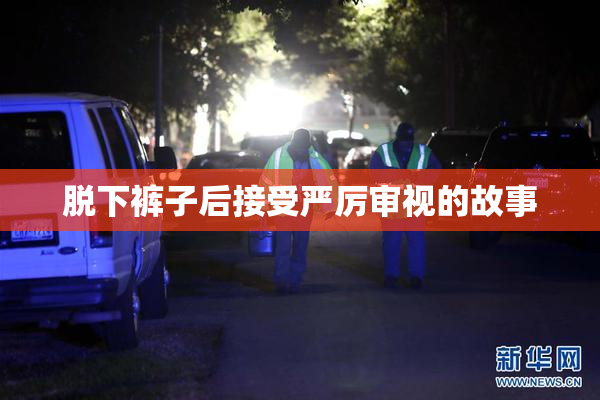 脱下裤子后接受严厉审视的故事