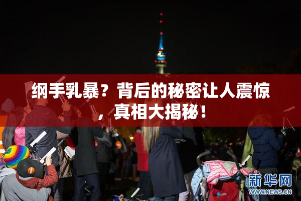 纲手乳暴？背后的秘密让人震惊，真相大揭秘！
