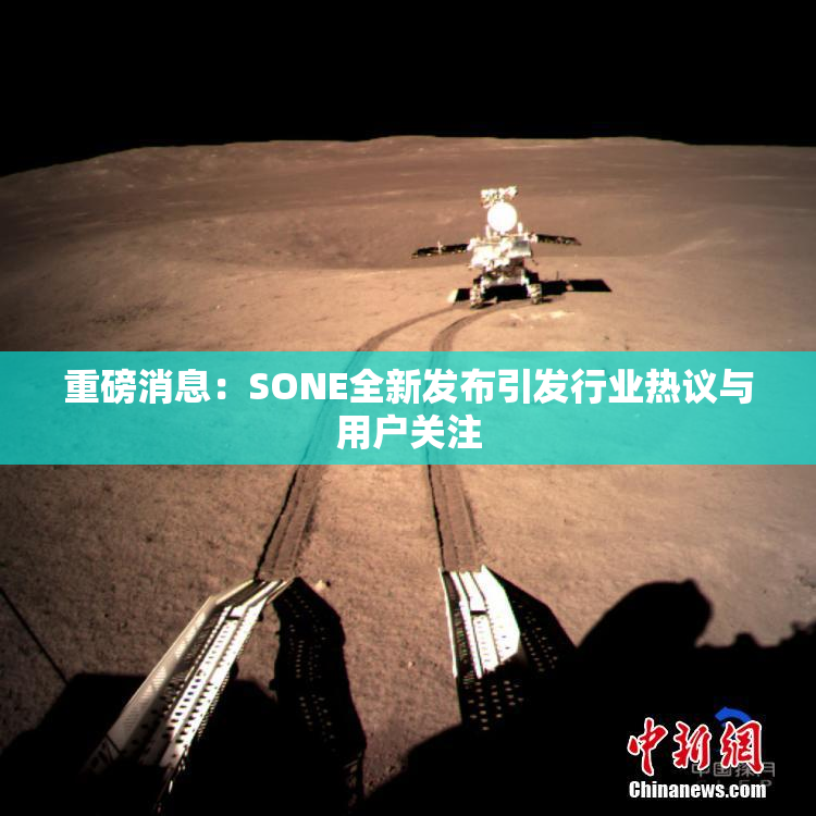 重磅消息：SONE全新发布引发行业热议与用户关注