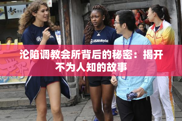 沦陷调教会所背后的秘密：揭开不为人知的故事