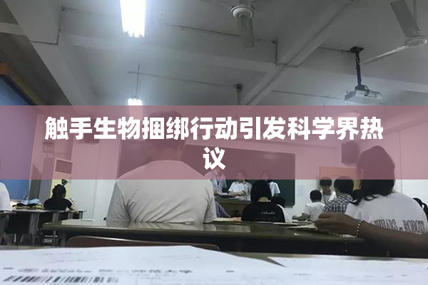 触手生物捆绑行动引发科学界热议
