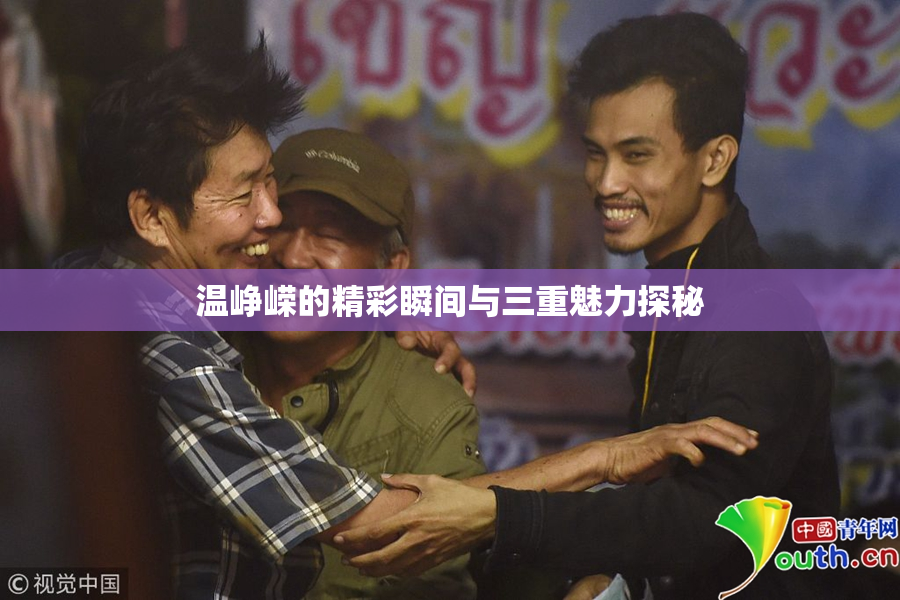 温峥嵘的精彩瞬间与三重魅力探秘