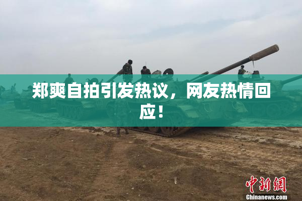 郑爽自拍引发热议，网友热情回应！