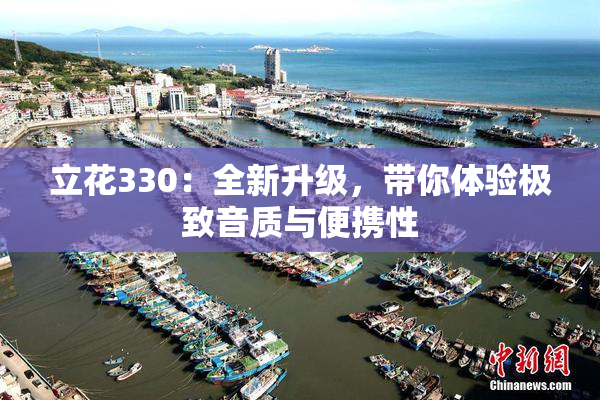 立花330：全新升级，带你体验极致音质与便携性