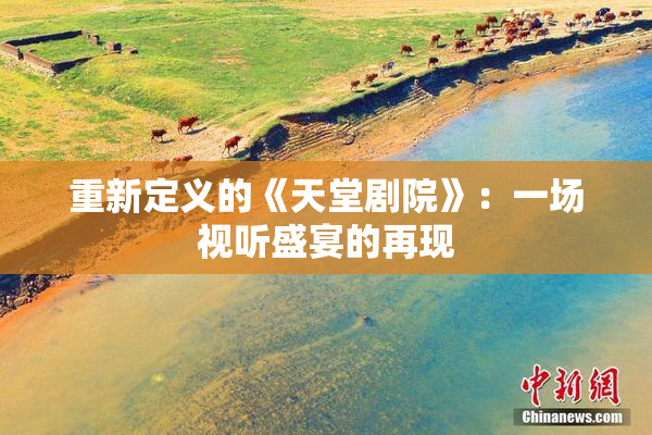 重新定义的《天堂剧院》：一场视听盛宴的再现