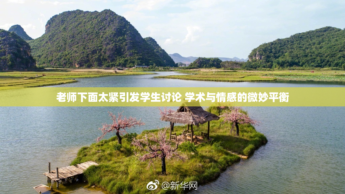 老师下面太紧引发学生讨论 学术与情感的微妙平衡