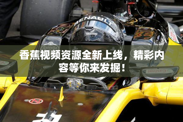 香蕉视频资源全新上线，精彩内容等你来发掘！