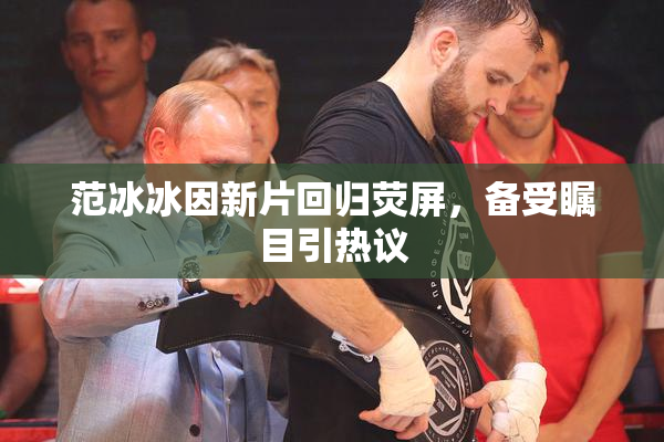范冰冰因新片回归荧屏，备受瞩目引热议