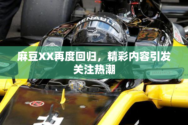 麻豆XX再度回归，精彩内容引发关注热潮