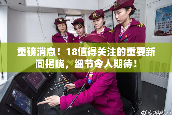 重磅消息！18值得关注的重要新闻揭晓，细节令人期待！