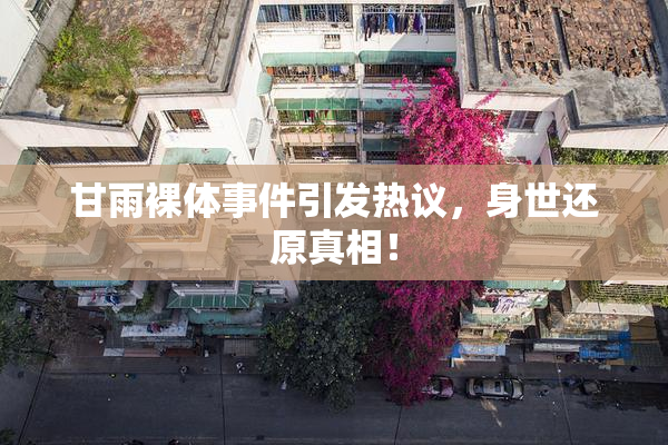 甘雨裸体事件引发热议，身世还原真相！