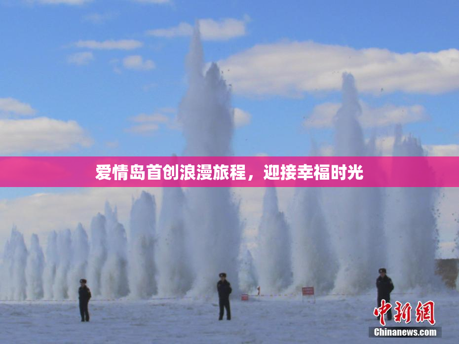爱情岛首创浪漫旅程，迎接幸福时光